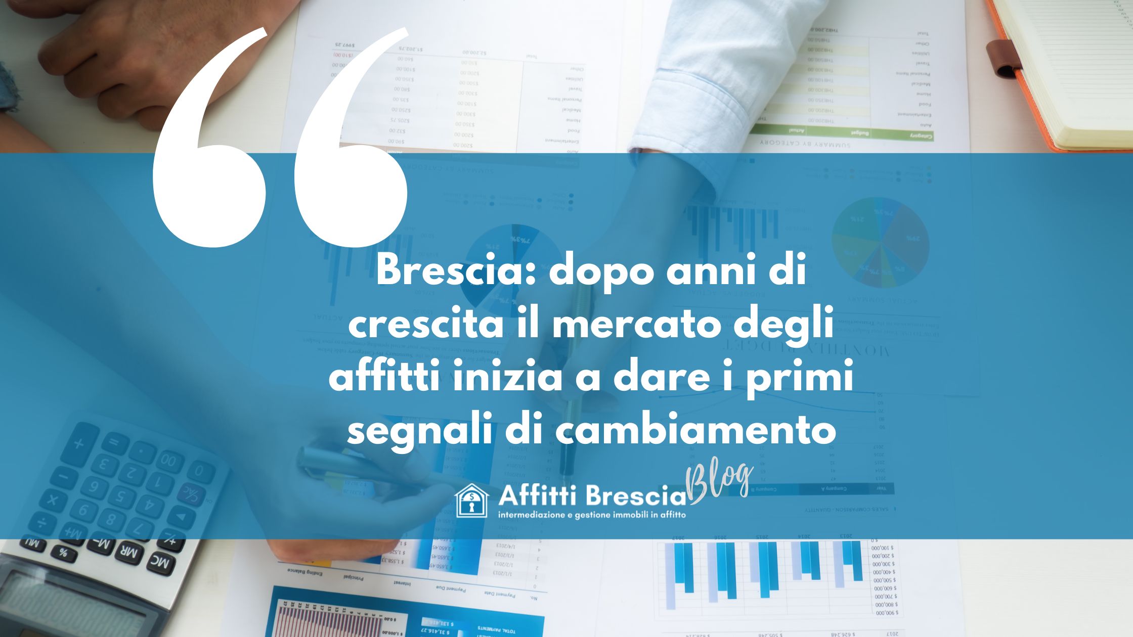 Sfondo con scrivania e fogli con grafici, scritta bianca su sfondo blu "Brescia: dopo anni di crescita il mercato degli affitti inizia a dare i primi segnali di cambiamento" logo bianco affitti Brescia con casetta stilizzata e scritta Blog